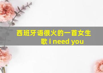 西班牙语很火的一首女生歌 i need you